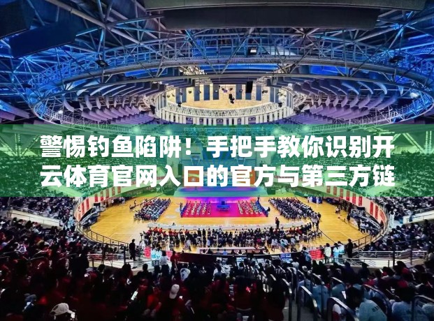 警惕钓鱼陷阱！手把手教你识别开云体育官网入口的官方与第三方链接