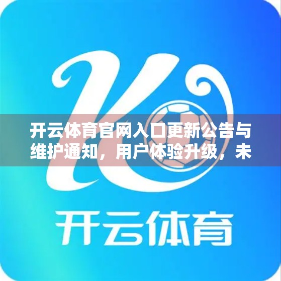 开云体育官网入口更新公告与维护通知，用户体验升级，未来更精彩！