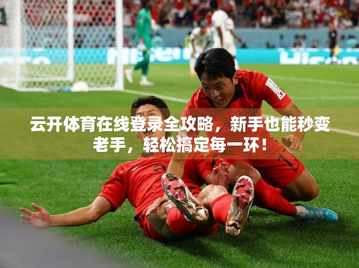 云开体育在线登录全攻略，新手也能秒变老手，轻松搞定每一环！