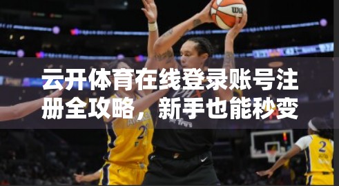 云开体育在线登录账号注册全攻略，新手也能秒变老手！