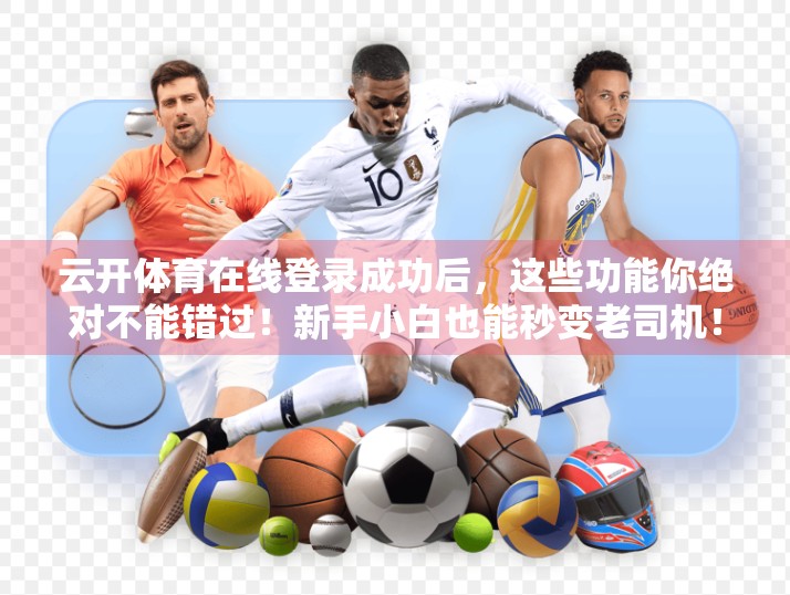 云开体育在线登录成功后，这些功能你绝对不能错过！新手小白也能秒变老司机！