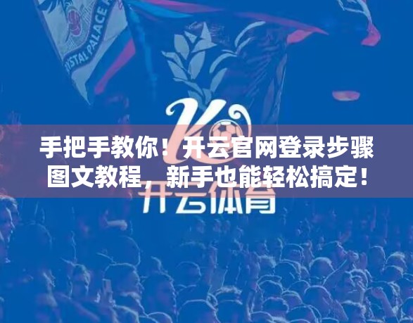 手把手教你！开云官网登录步骤图文教程，新手也能轻松搞定！