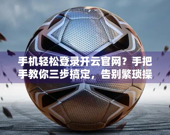 手机轻松登录开云官网？手把手教你三步搞定，告别繁琐操作！