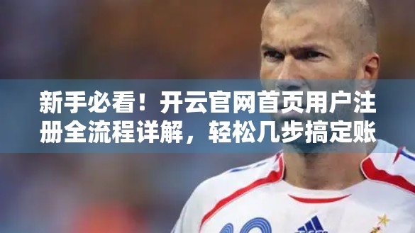 新手必看！开云官网首页用户注册全流程详解，轻松几步搞定账号开通！