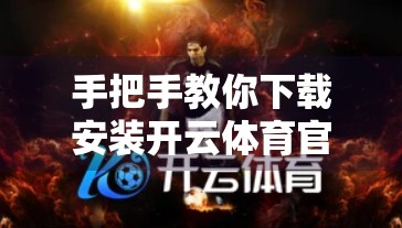 手把手教你下载安装开云体育官网首页APP，轻松开启运动新体验！