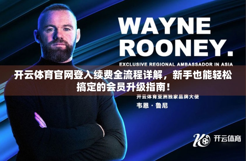 开云体育官网登入续费全流程详解，新手也能轻松搞定的会员升级指南！