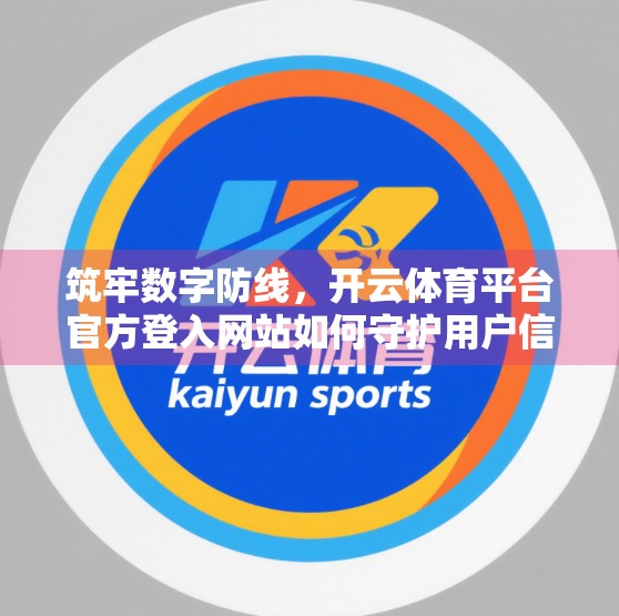 筑牢数字防线，开云体育平台官方登入网站如何守护用户信息安全？
