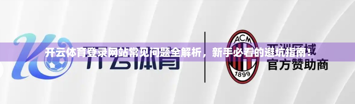 开云体育登录网站常见问题全解析，新手必看的避坑指南！