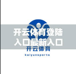 开云体育登陆入口最新入口地址一览，如何安全、高效地访问你的体育赛事平台？