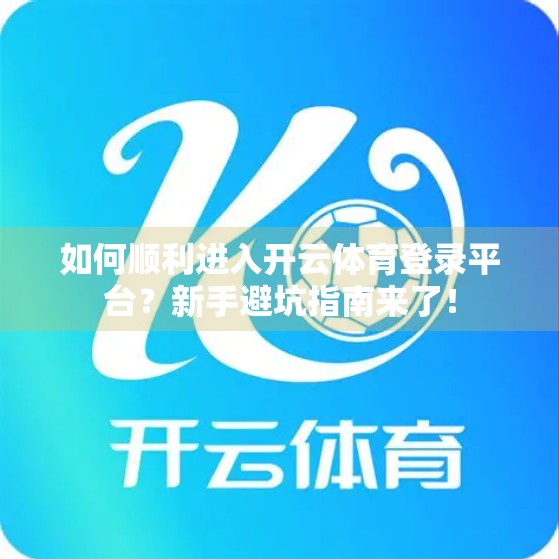 如何顺利进入开云体育登录平台？新手避坑指南来了！