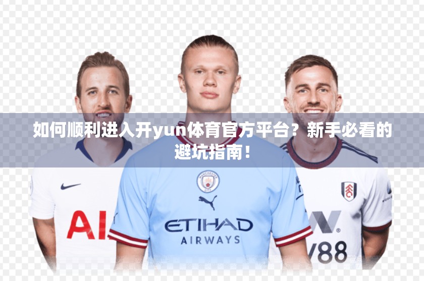 如何顺利进入开yun体育官方平台？新手必看的避坑指南！