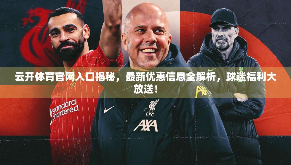 云开体育官网入口揭秘，最新优惠信息全解析，球迷福利大放送！
