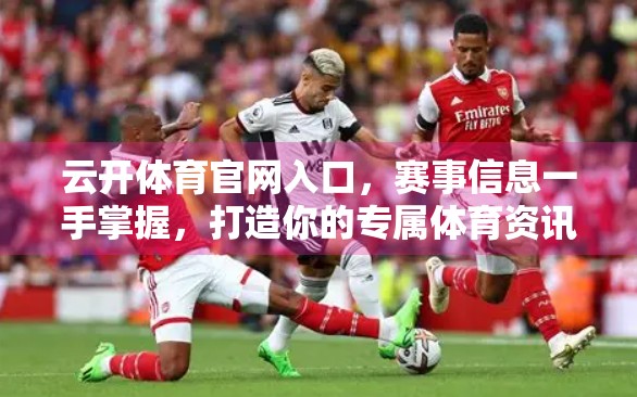 云开体育官网入口，赛事信息一手掌握，打造你的专属体育资讯中枢！