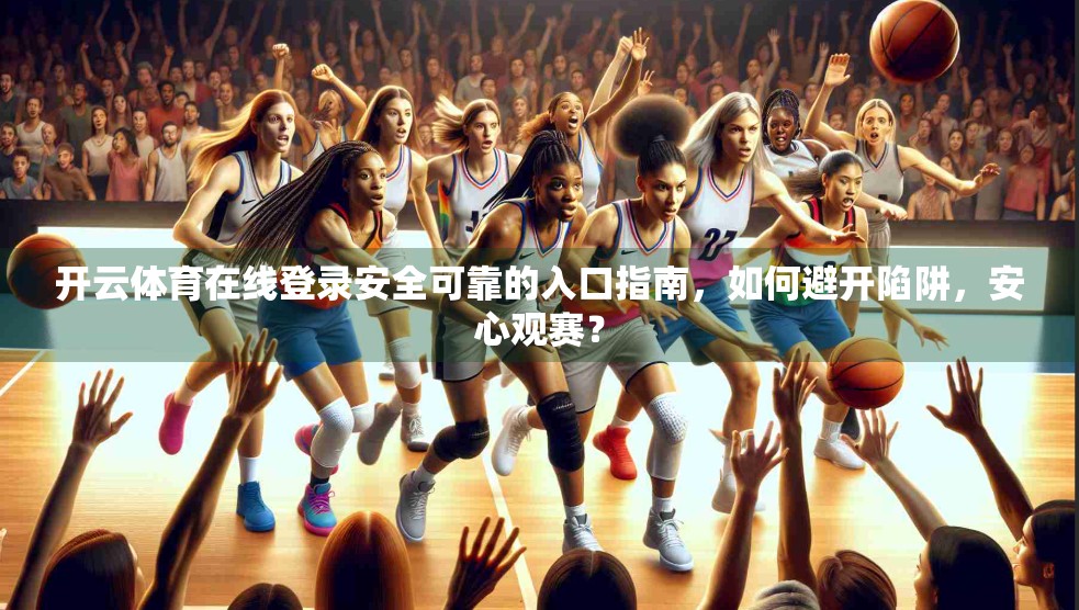 开云体育在线登录安全可靠的入口指南，如何避开陷阱，安心观赛？