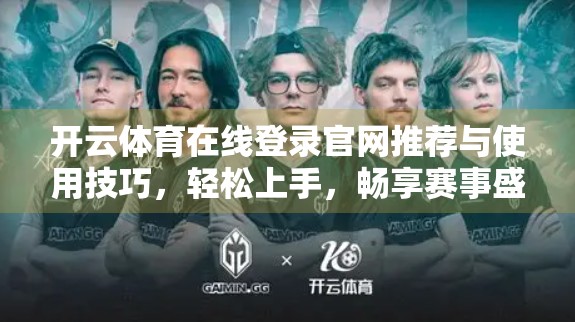 开云体育在线登录官网推荐与使用技巧，轻松上手，畅享赛事盛宴！