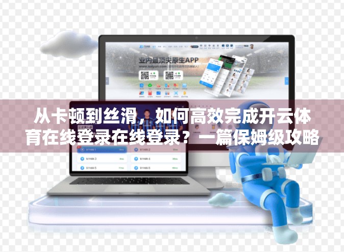 从卡顿到丝滑，如何高效完成开云体育在线登录在线登录？一篇保姆级攻略帮你避坑！