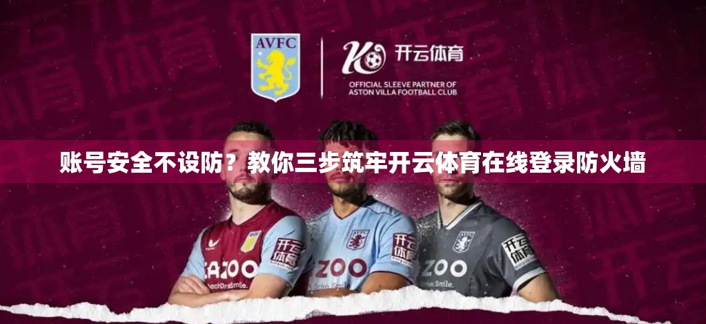 账号安全不设防？教你三步筑牢开云体育在线登录防火墙