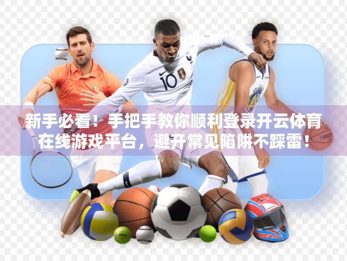 新手必看！手把手教你顺利登录开云体育在线游戏平台，避开常见陷阱不踩雷！