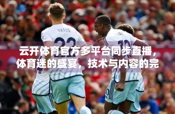 云开体育官方多平台同步直播，体育迷的盛宴，技术与内容的完美融合