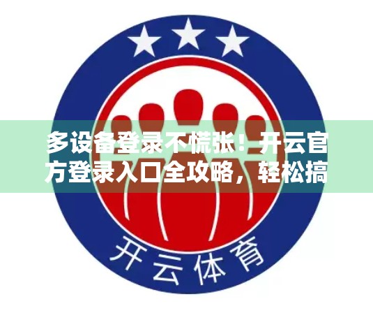 多设备登录不慌张！开云官方登录入口全攻略，轻松搞定跨平台使用难题