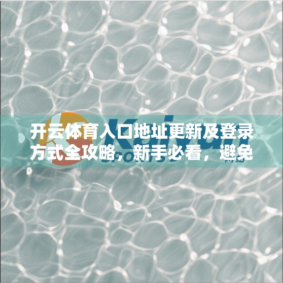 开云体育入口地址更新及登录方式全攻略，新手必看，避免踩坑！