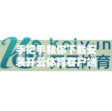 手把手教你下载安装开云体育客户端！轻松畅享赛事直播与运动资讯