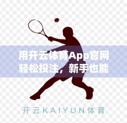 用开云体育App官网轻松投注，新手也能玩转体育投注的5个关键步骤！