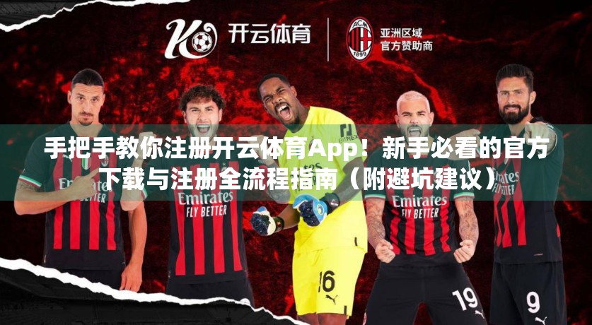 手把手教你注册开云体育App！新手必看的官方下载与注册全流程指南（附避坑建议）