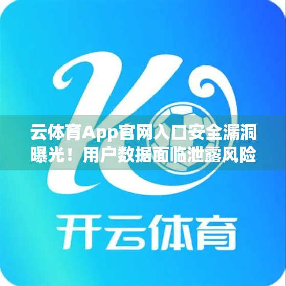 云体育App官网入口安全漏洞曝光！用户数据面临泄露风险，你还在用吗？