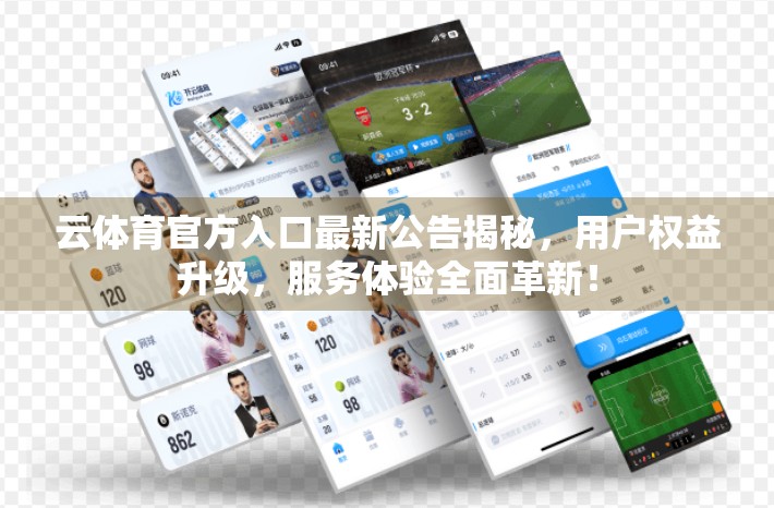 云体育官方入口最新公告揭秘，用户权益升级，服务体验全面革新！