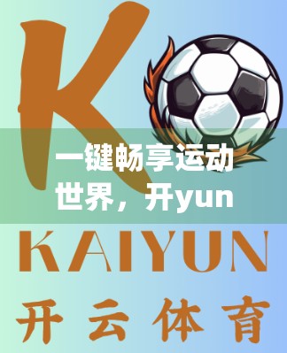 一键畅享运动世界，开yun体育App官方客户端下载全攻略，轻松开启健康新生活！