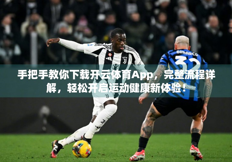 手把手教你下载开云体育App，完整流程详解，轻松开启运动健康新体验！