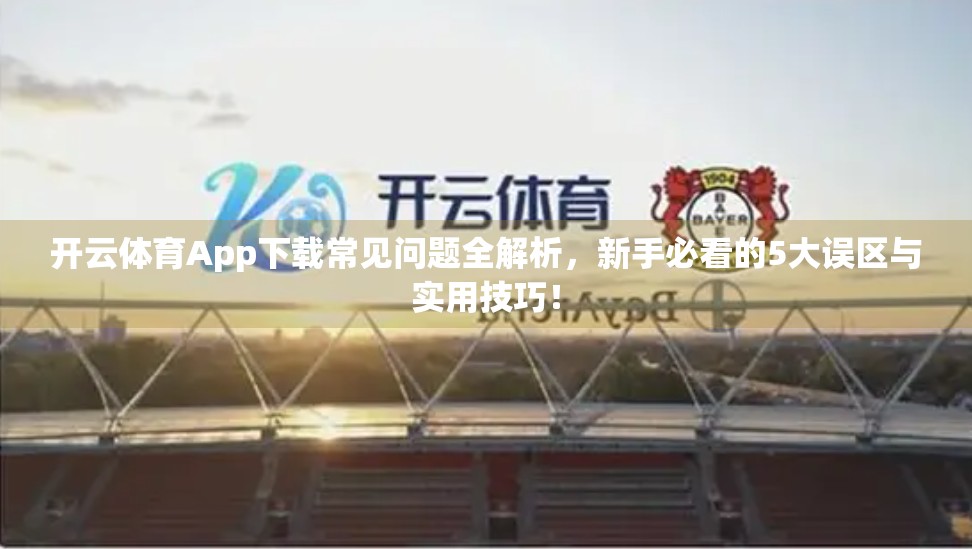 开云体育App下载常见问题全解析，新手必看的5大误区与实用技巧！