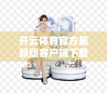 开云体育官方最新版客户端下载全攻略，手把手教你轻松安装，畅享赛事直播不卡顿！