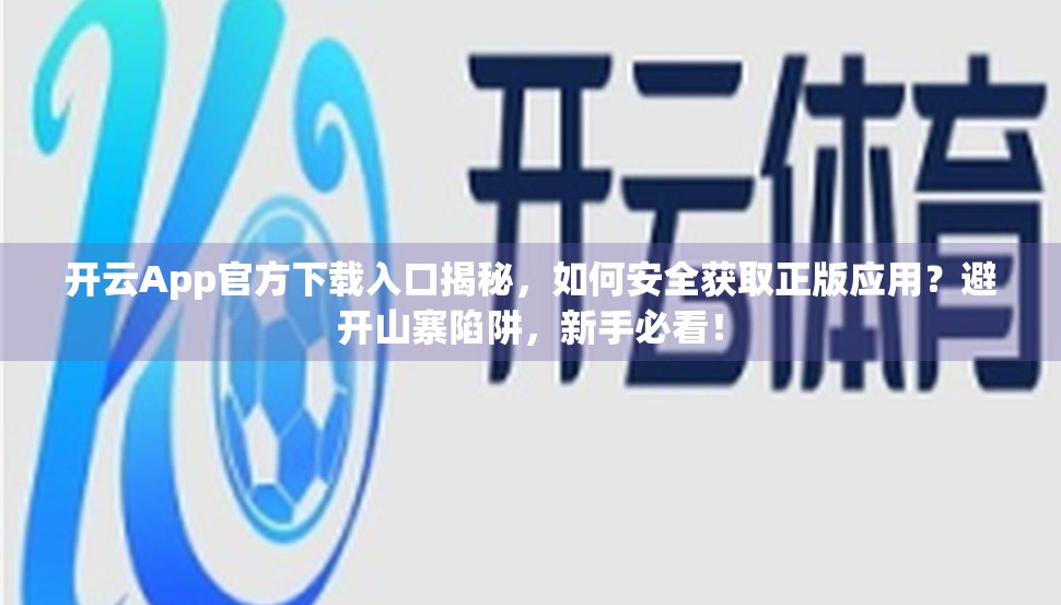开云App官方下载入口揭秘，如何安全获取正版应用？避开山寨陷阱，新手必看！