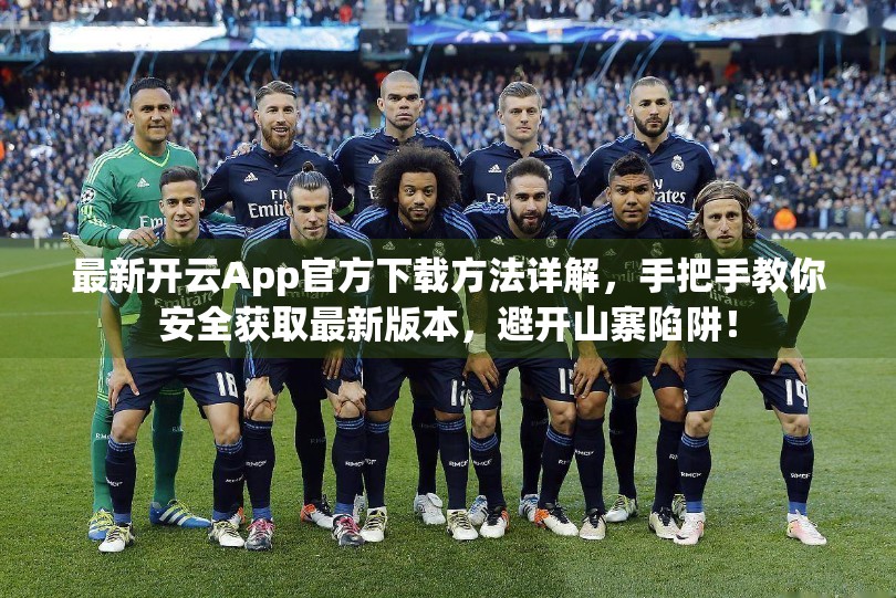 最新开云App官方下载方法详解，手把手教你安全获取最新版本，避开山寨陷阱！