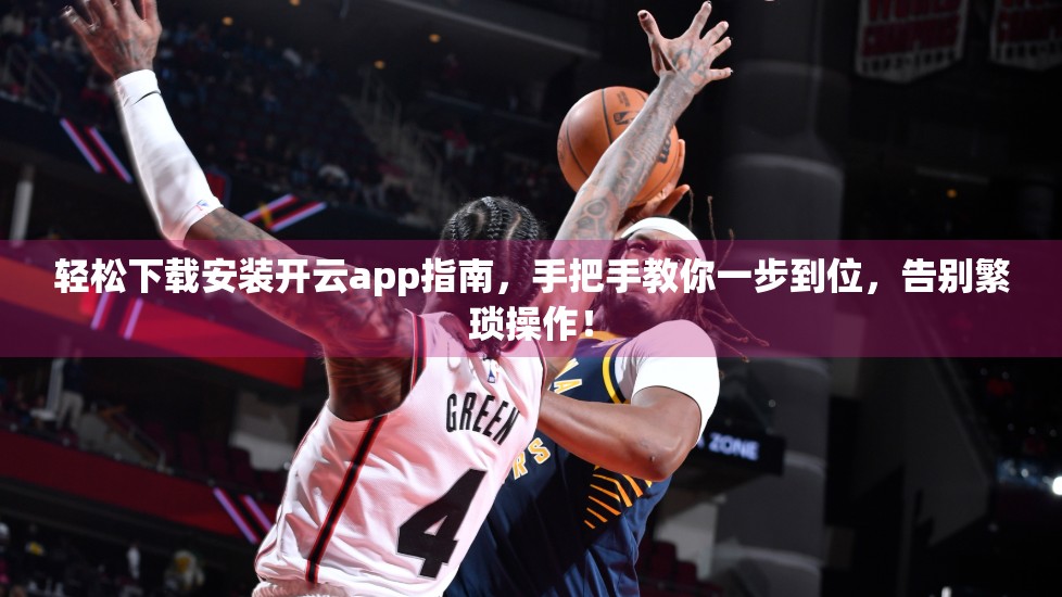 轻松下载安装开云app指南，手把手教你一步到位，告别繁琐操作！