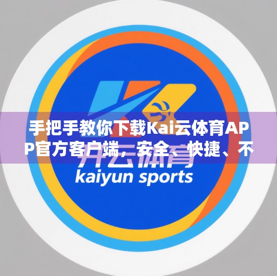 手把手教你下载Kai云体育APP官方客户端，安全、快捷、不踩坑！