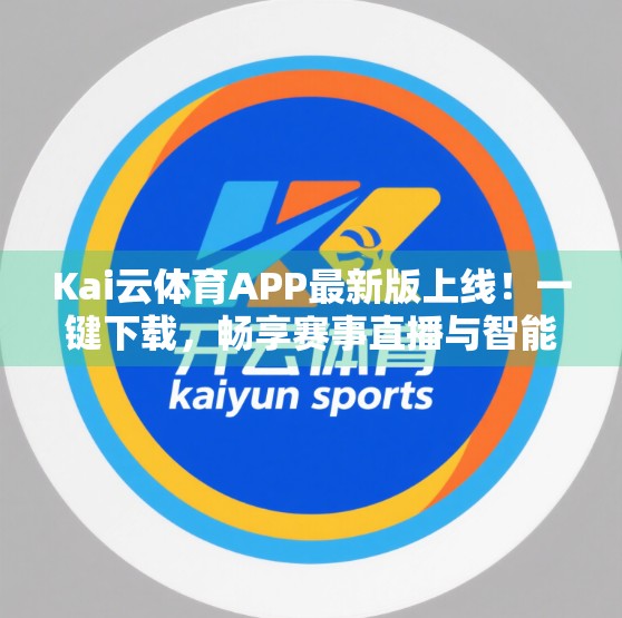 Kai云体育APP最新版上线！一键下载，畅享赛事直播与智能体验！