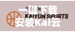 一键下载安装Kai云体育APP官方版，畅享赛事直播与智能互动新体验！