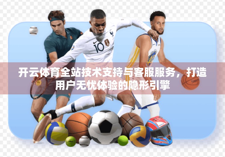 开云体育全站技术支持与客服服务，打造用户无忧体验的隐形引擎
