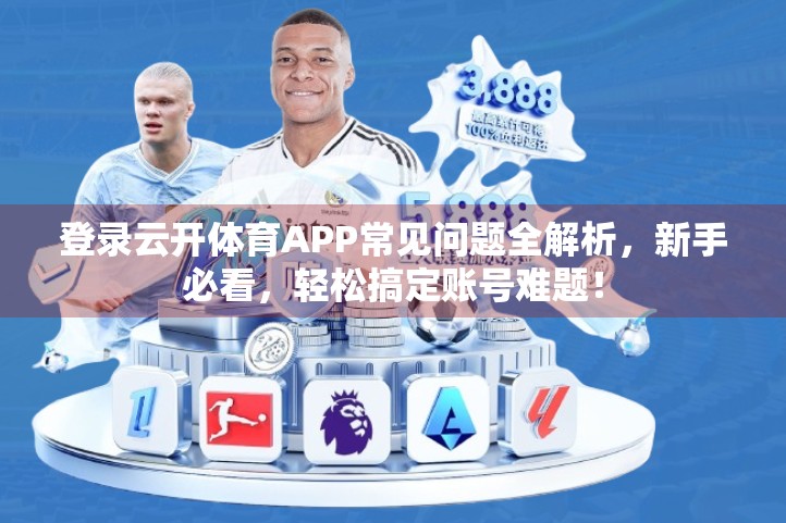 登录云开体育APP常见问题全解析，新手必看，轻松搞定账号难题！