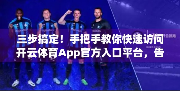 三步搞定！手把手教你快速访问开云体育App官方入口平台，告别繁琐步骤！