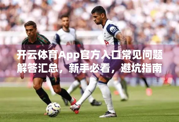 开云体育App官方入口常见问题解答汇总，新手必看，避坑指南来了！