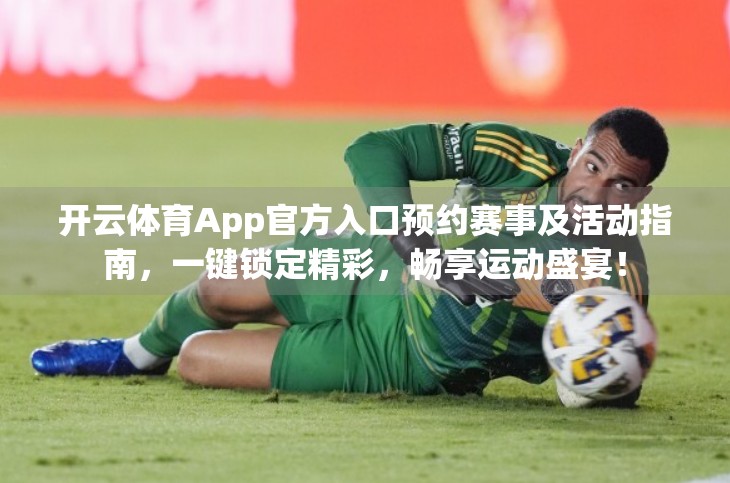 开云体育App官方入口预约赛事及活动指南，一键锁定精彩，畅享运动盛宴！