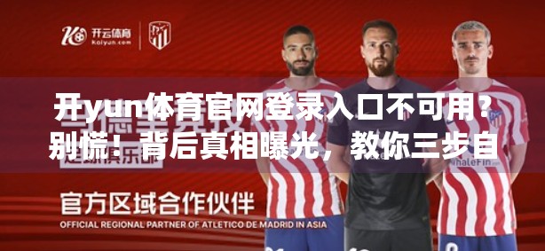 开yun体育官网登录入口不可用？别慌！背后真相曝光，教你三步自救！