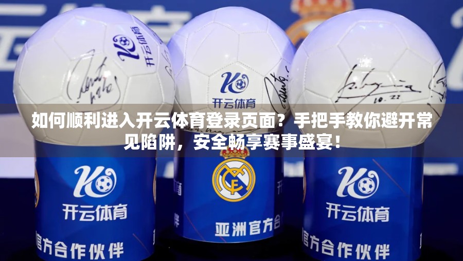 如何顺利进入开云体育登录页面？手把手教你避开常见陷阱，安全畅享赛事盛宴！