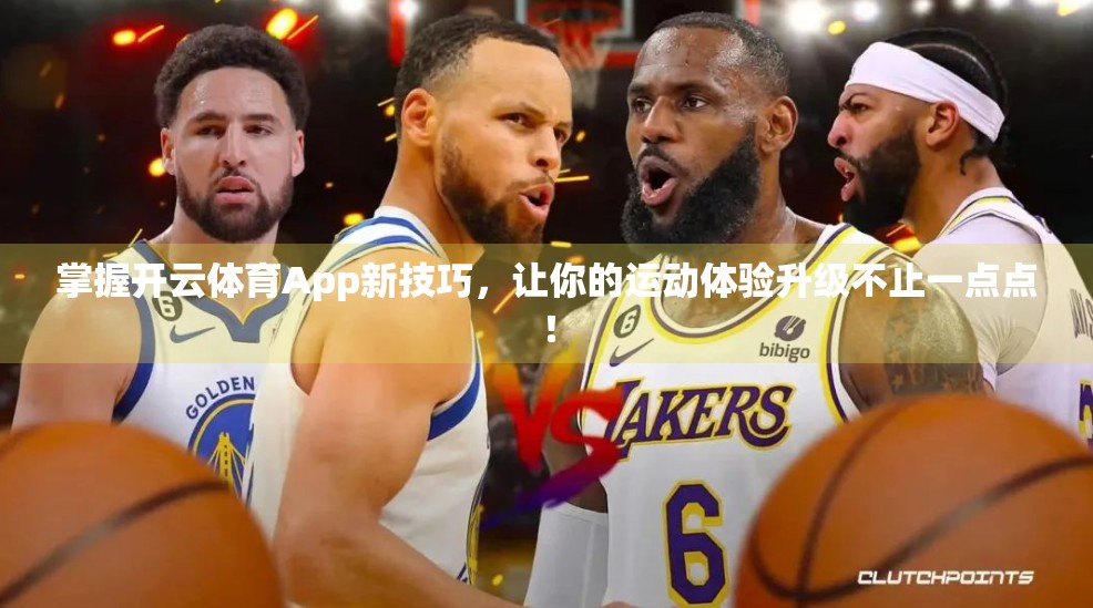 掌握开云体育App新技巧，让你的运动体验升级不止一点点！