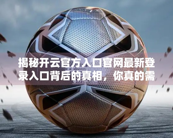揭秘开云官方入口官网最新登录入口背后的真相，你真的需要它吗？