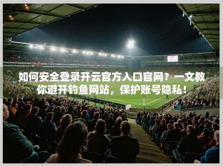 如何安全登录开云官方入口官网？一文教你避开钓鱼网站，保护账号隐私！